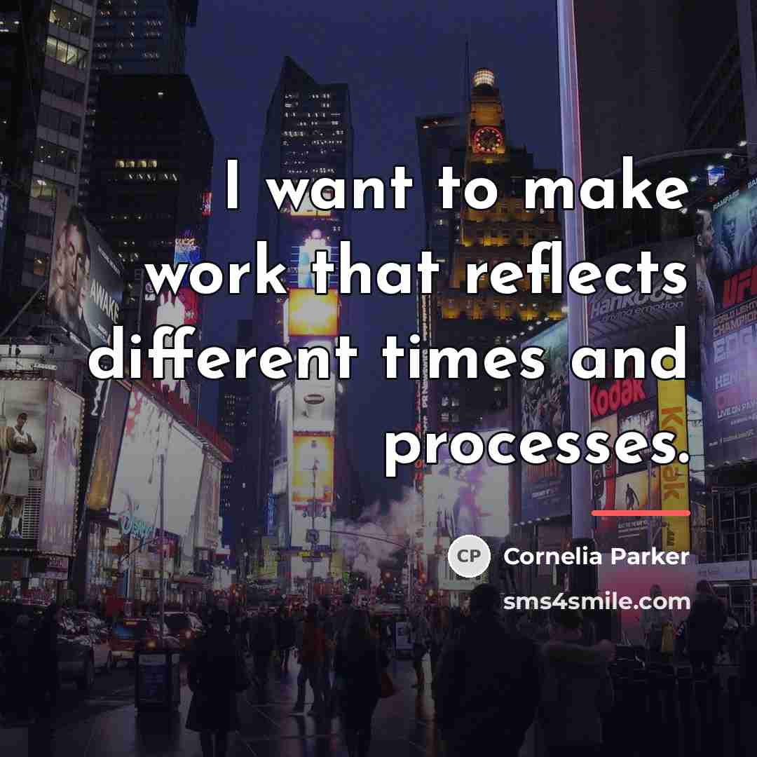 “I want to make work that reflects different times and…” quote by Cornelia Parker