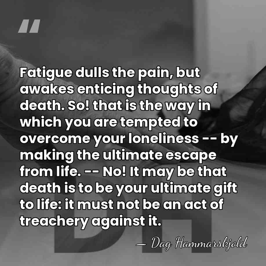 Fatigue dulls the pain, but awakes enticing thoughts of death. So! that&hellip; - Dag Hammarskjold