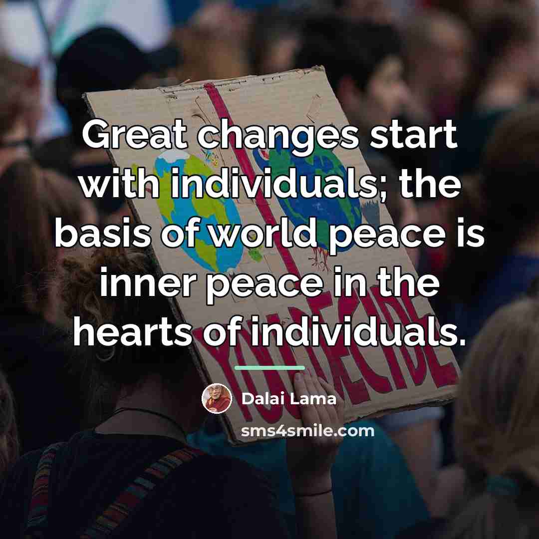 “Great changes start with individuals; the basis of world peace…” quote by Dalai Lama