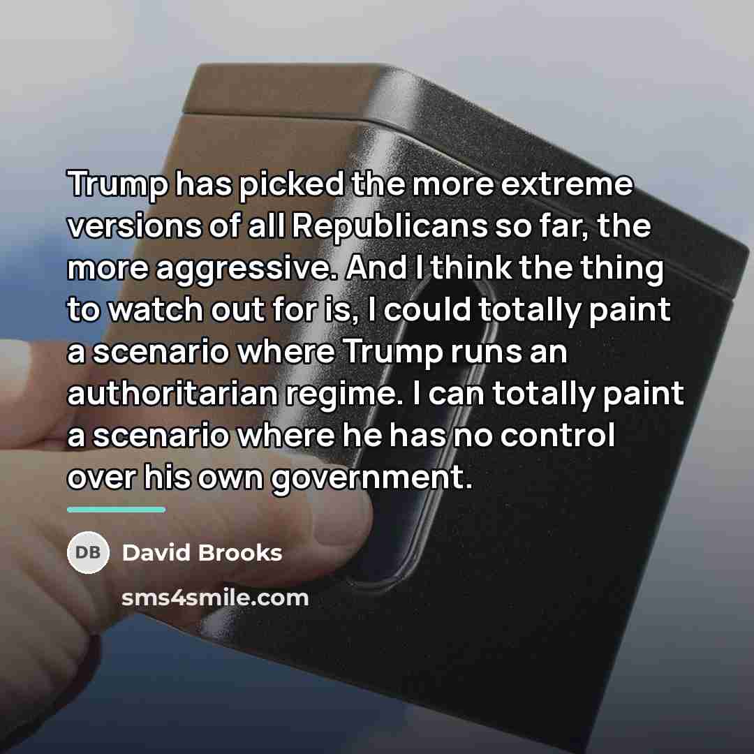 “Trump has picked the more extreme versions of all Republicans…” quote by David Brooks