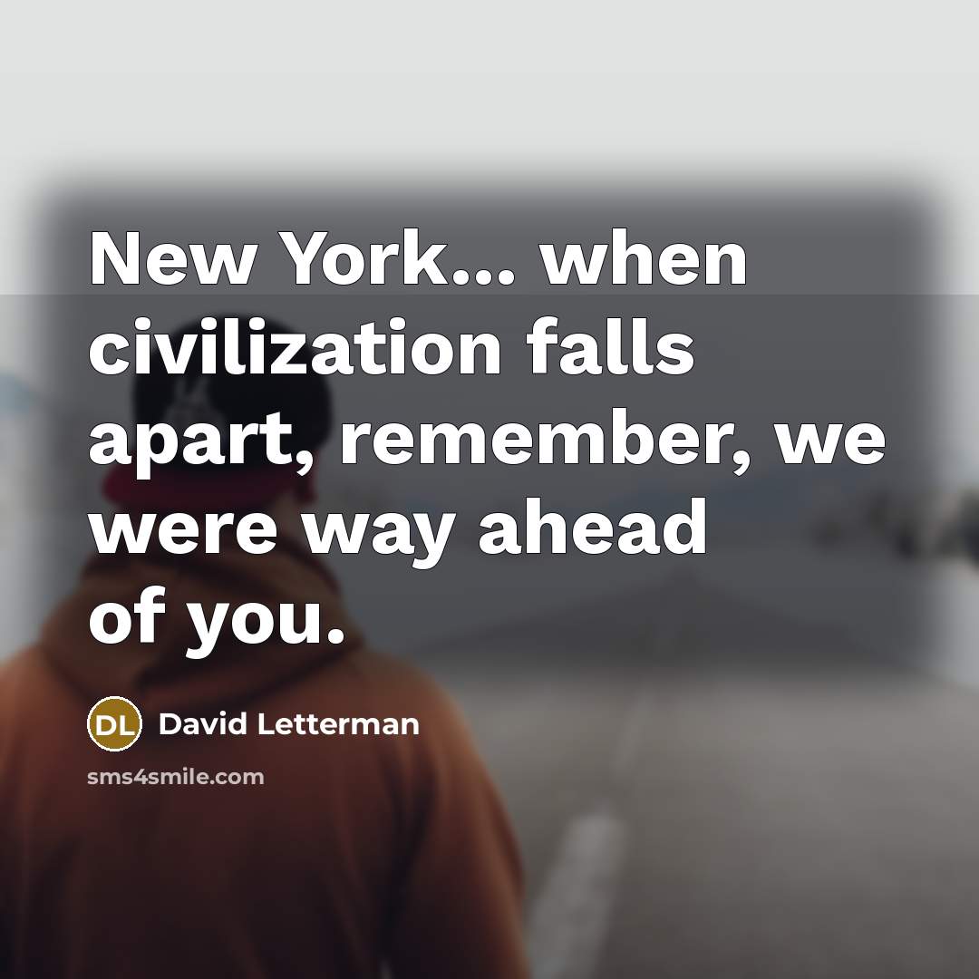 “New York... when civilization falls apart, remember, we were way ahead of you.” quote by David Letterman
