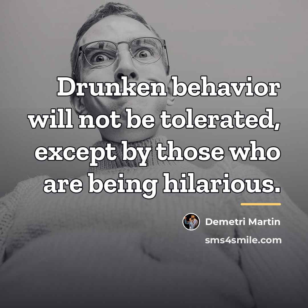 “Drunken behavior will not be tolerated, except by those who…” quote by Demetri Martin