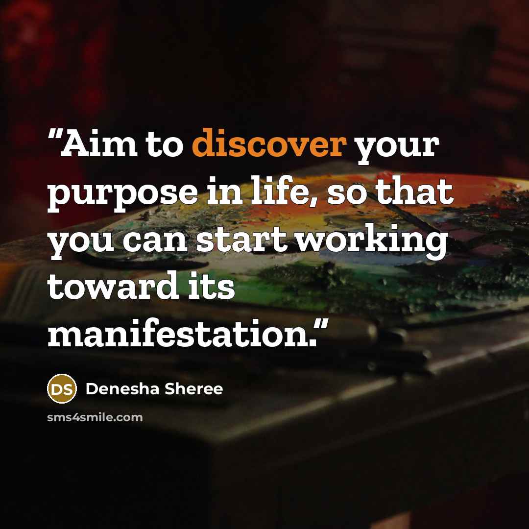 “Aim to discover your purpose in life, so that you can start working toward its manifestation.” quote by Denesha Sheree
