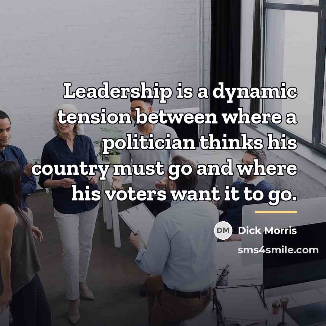 “Leadership is a dynamic tension between where a politician thinks…” quote by Dick Morris