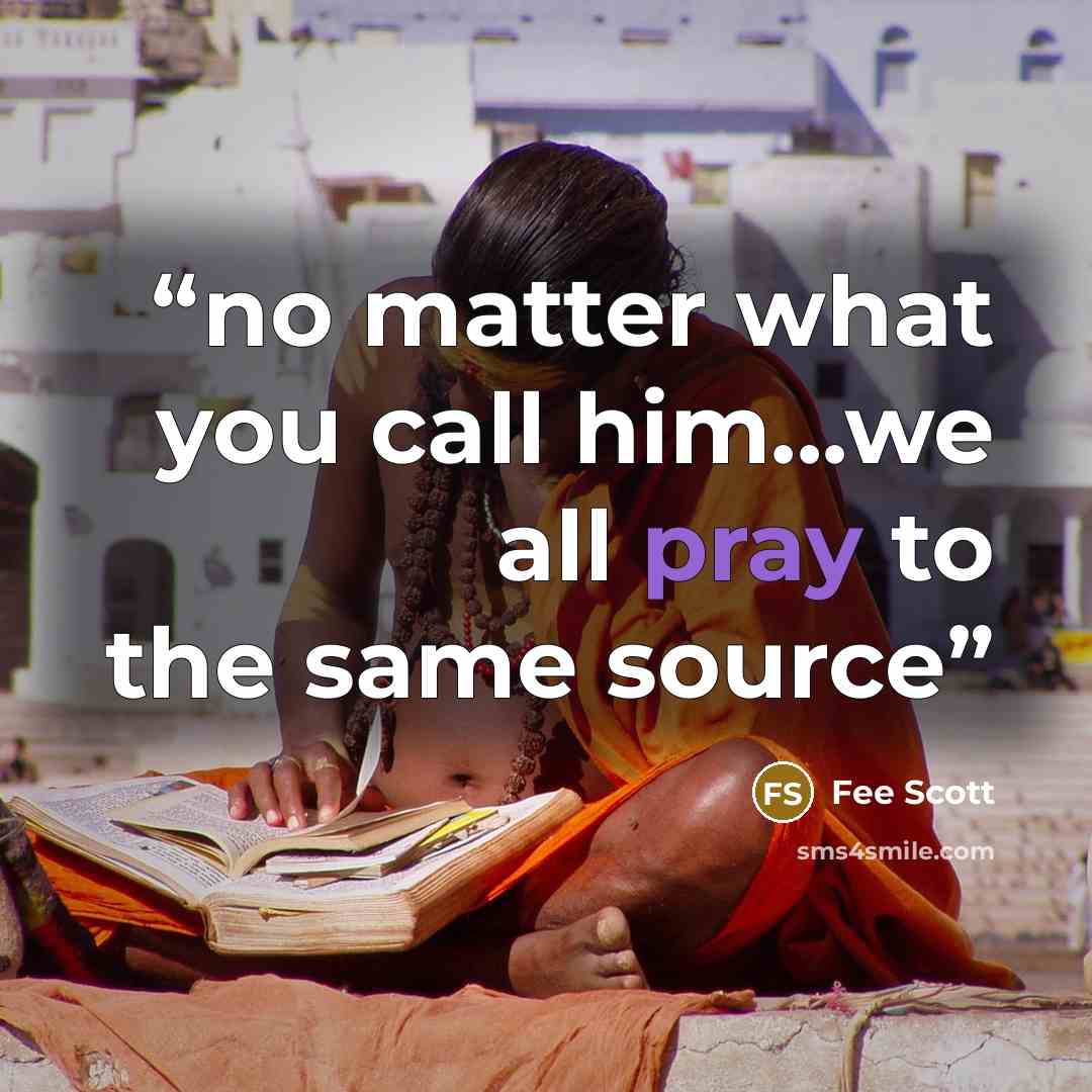 “no matter what you call him...we all pray to the same source” quote by Fee Scott
