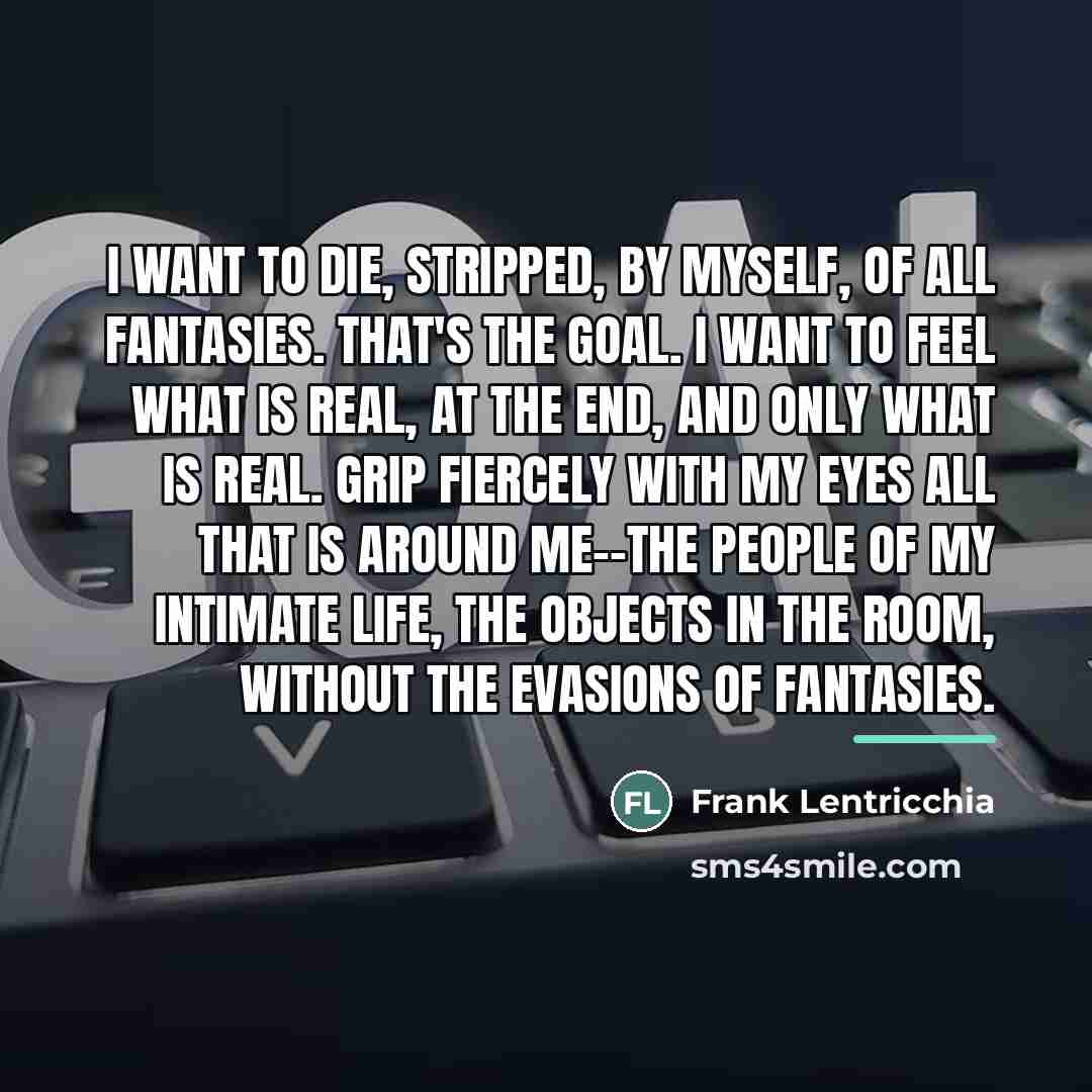 “I want to die, stripped, by myself, of all fantasies.…” quote by Frank Lentricchia