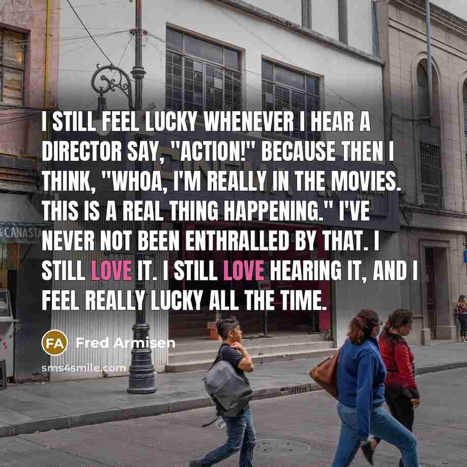 “I still feel lucky whenever I hear a director say,…” quote by Fred Armisen