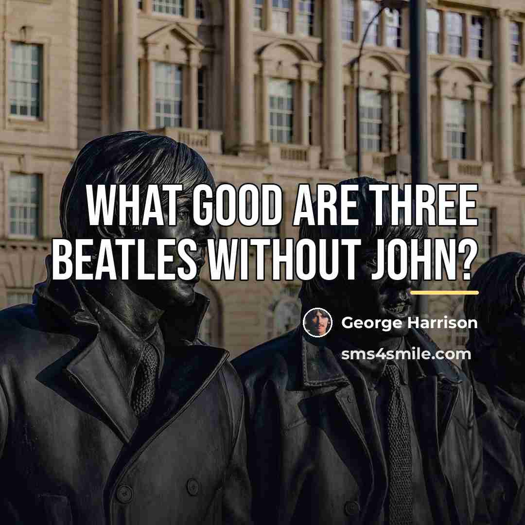“What good are three Beatles without John?…” quote by George Harrison