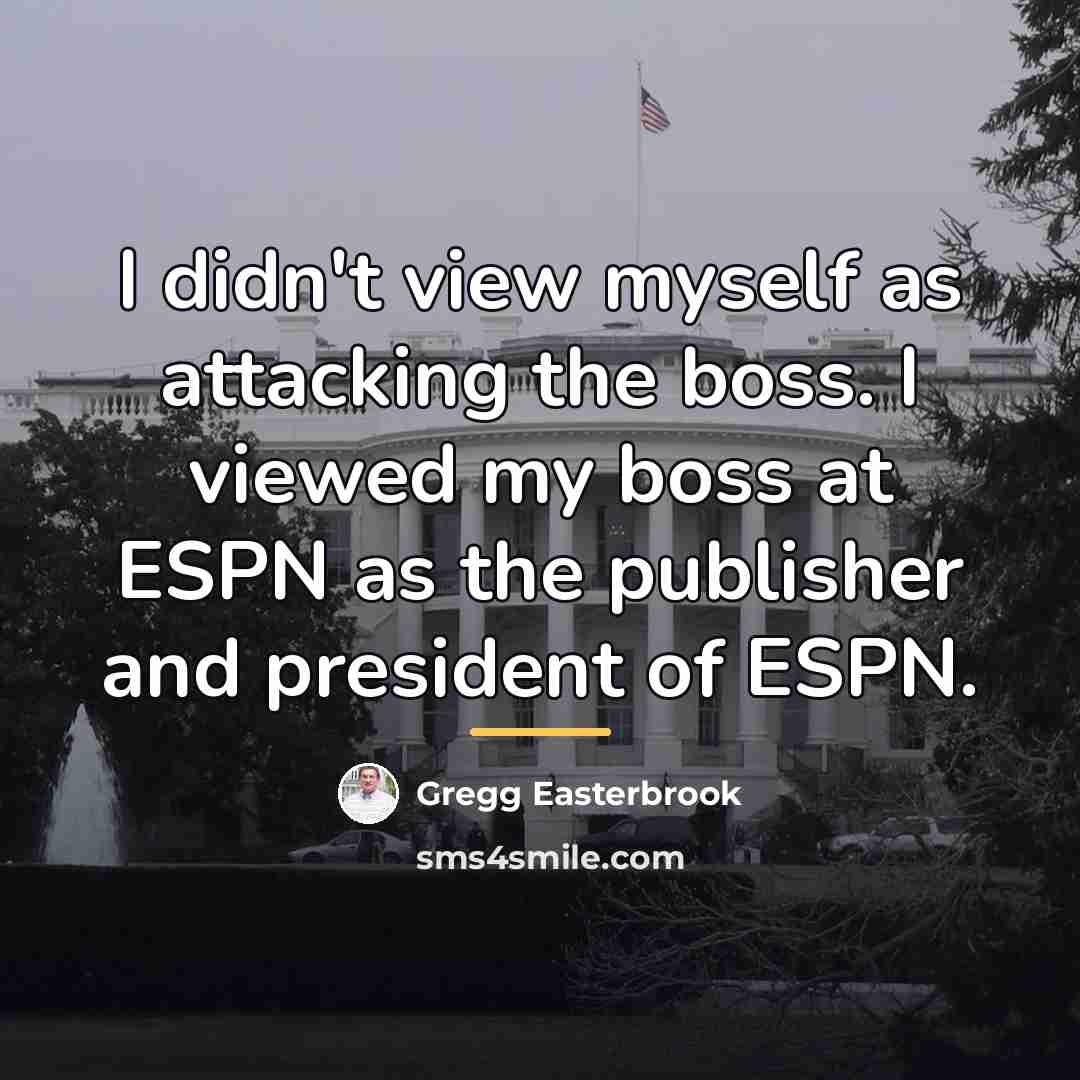 “I didn't view myself as attacking the boss. I viewed…” quote by Gregg Easterbrook