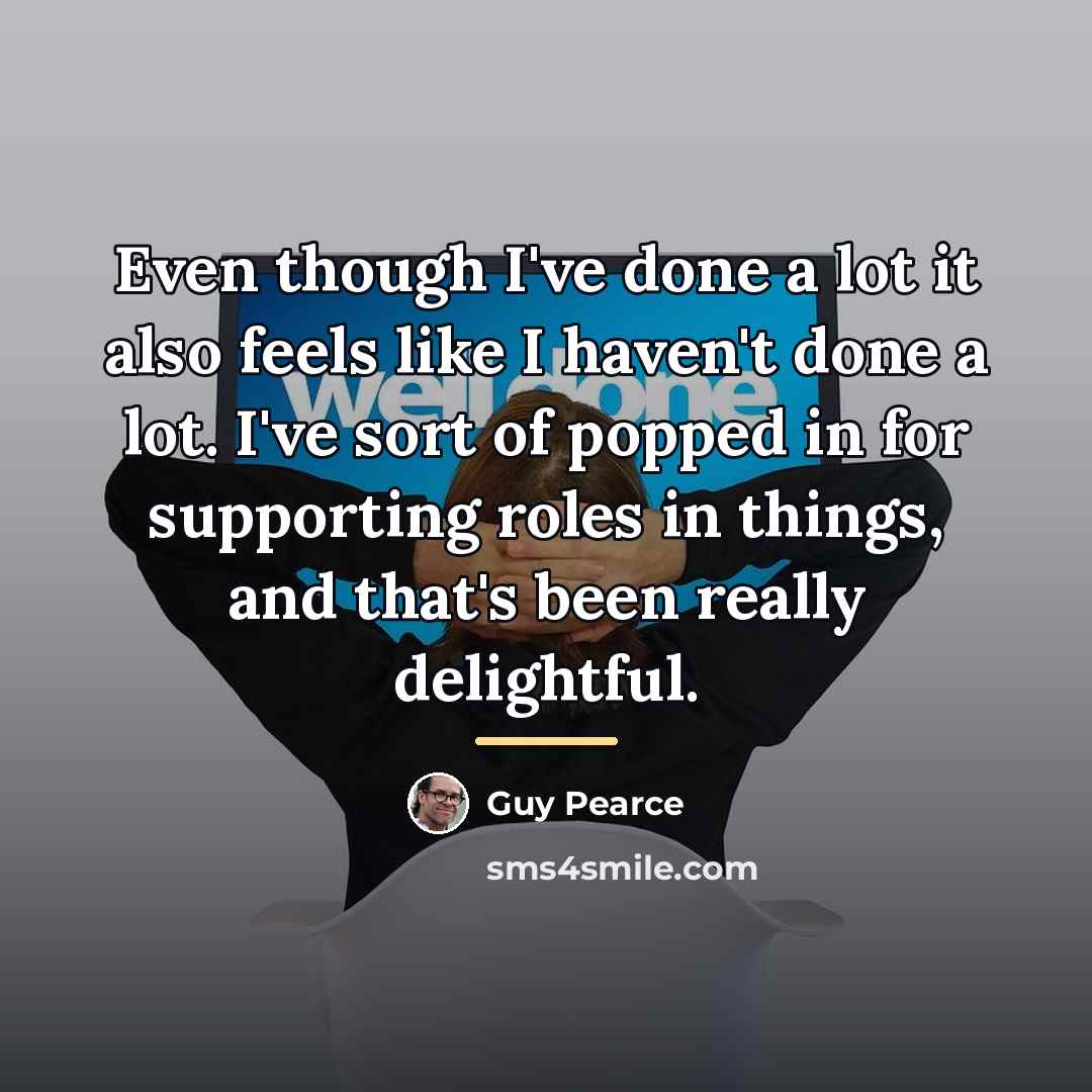 “Even though I've done a lot it also feels like…” quote by Guy Pearce
