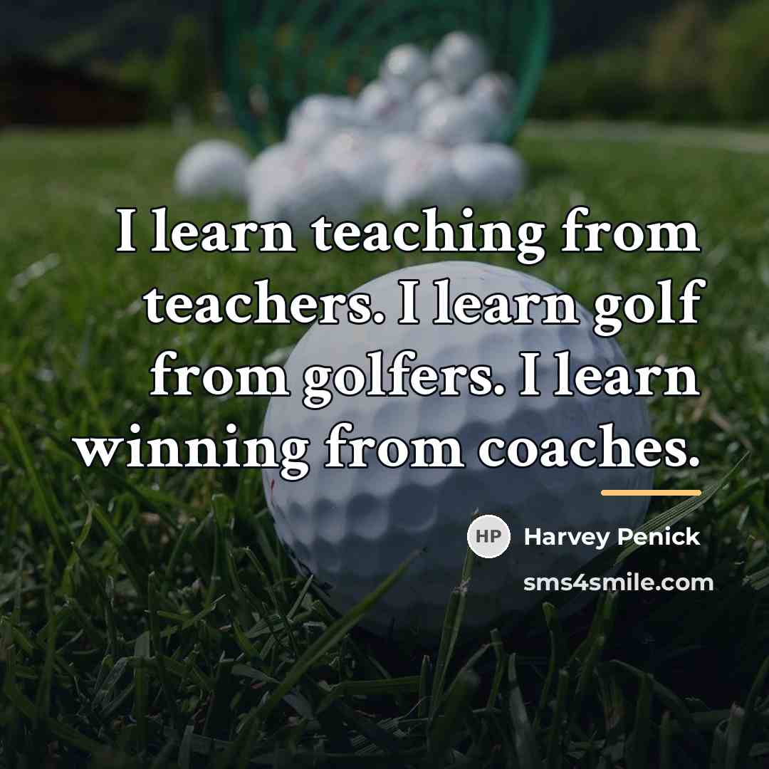 “I learn teaching from teachers. I learn golf from golfers.…” quote by Harvey Penick