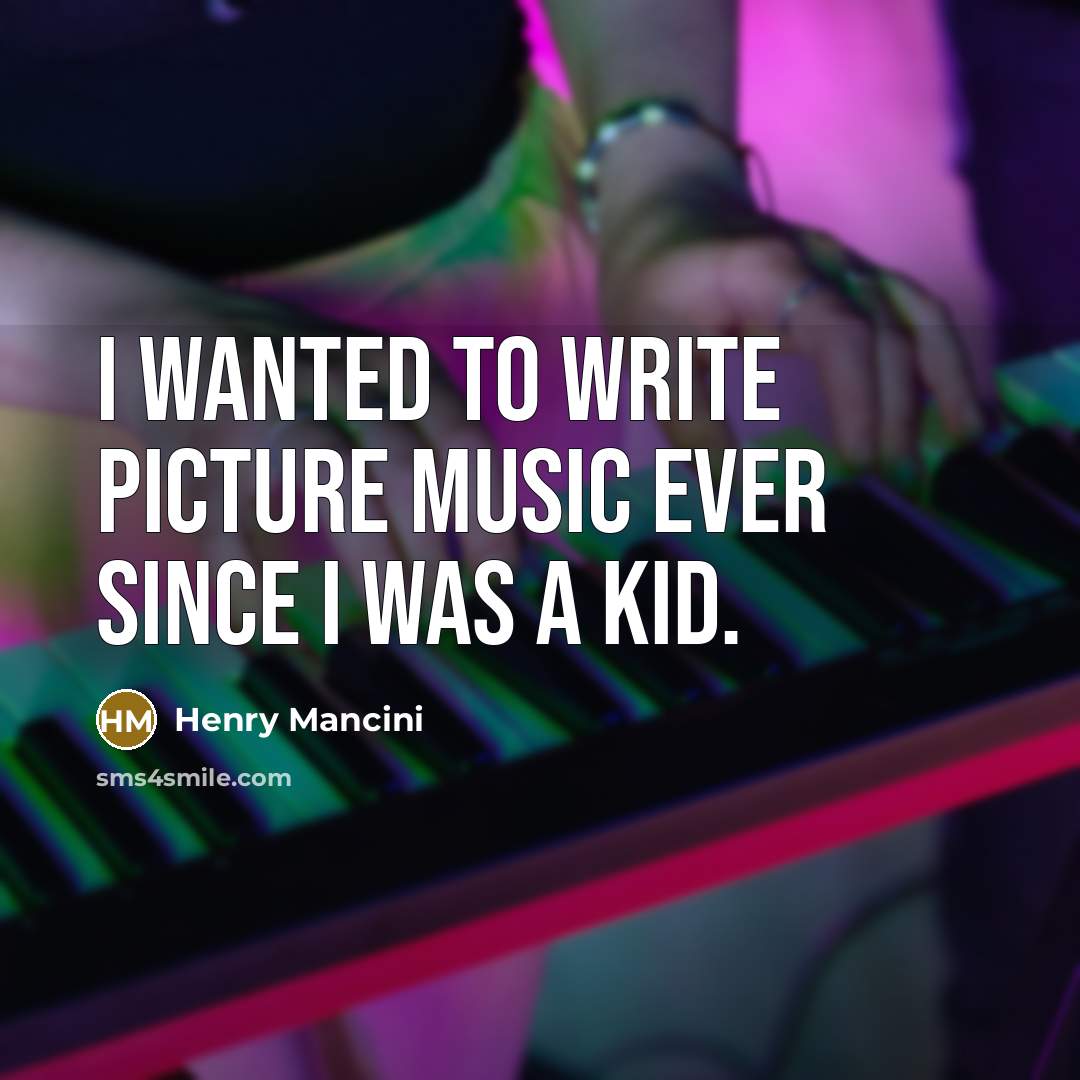 “I wanted to write picture music ever since I was…” quote by Henry Mancini