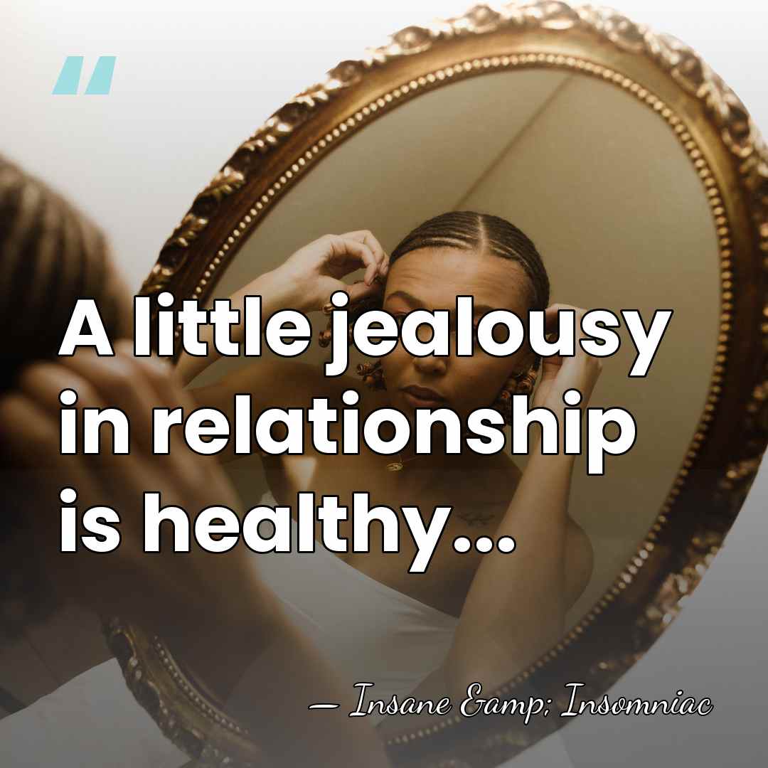 A little jealousy in relationship is healthy... - Insane & Insomniac