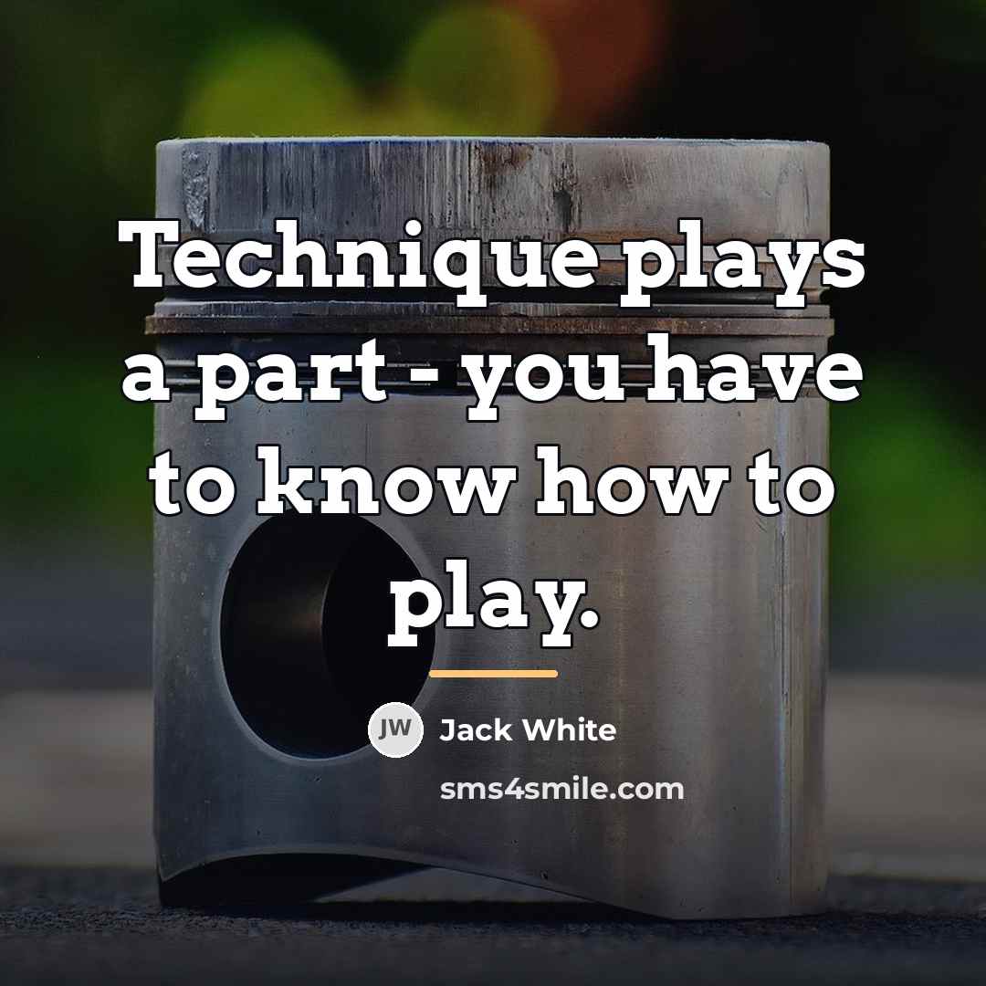 “Technique plays a part - you have to know how…” quote by Jack White