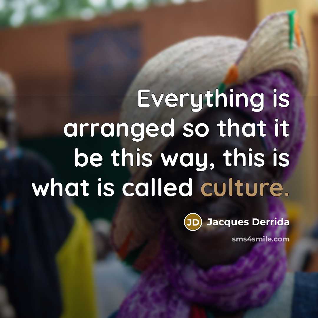 “Everything is arranged so that it be this way, this is what is called culture.” quote by Jacques Derrida
