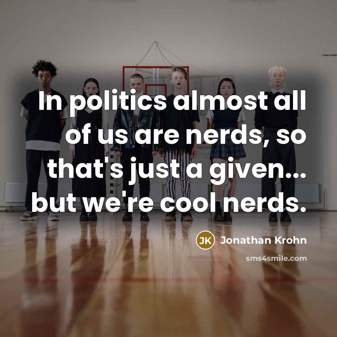 “In politics almost all of us are nerds, so that's just a given... but we're cool nerds.” quote by Jonathan Krohn