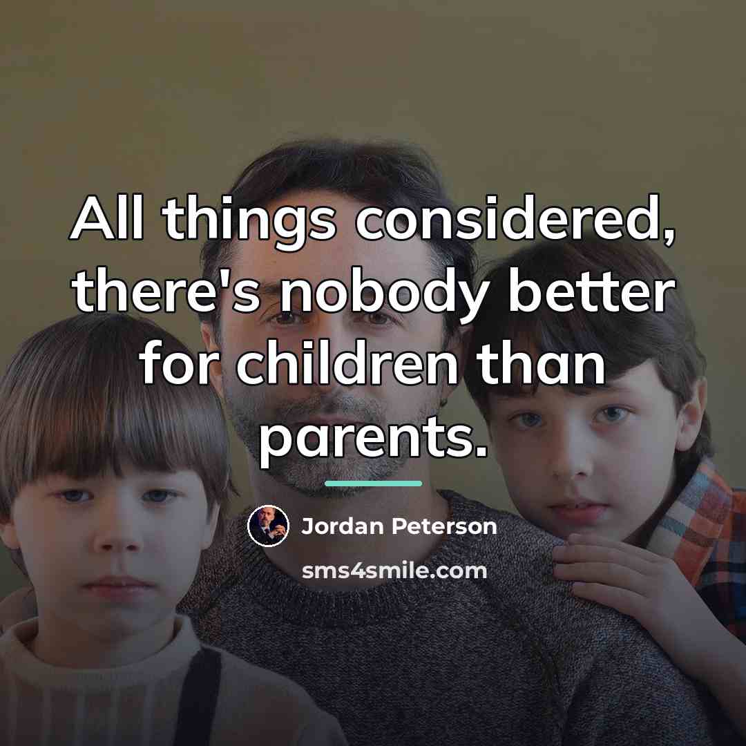 “All things considered, there's nobody better for children than parents.…” quote by Jordan Peterson