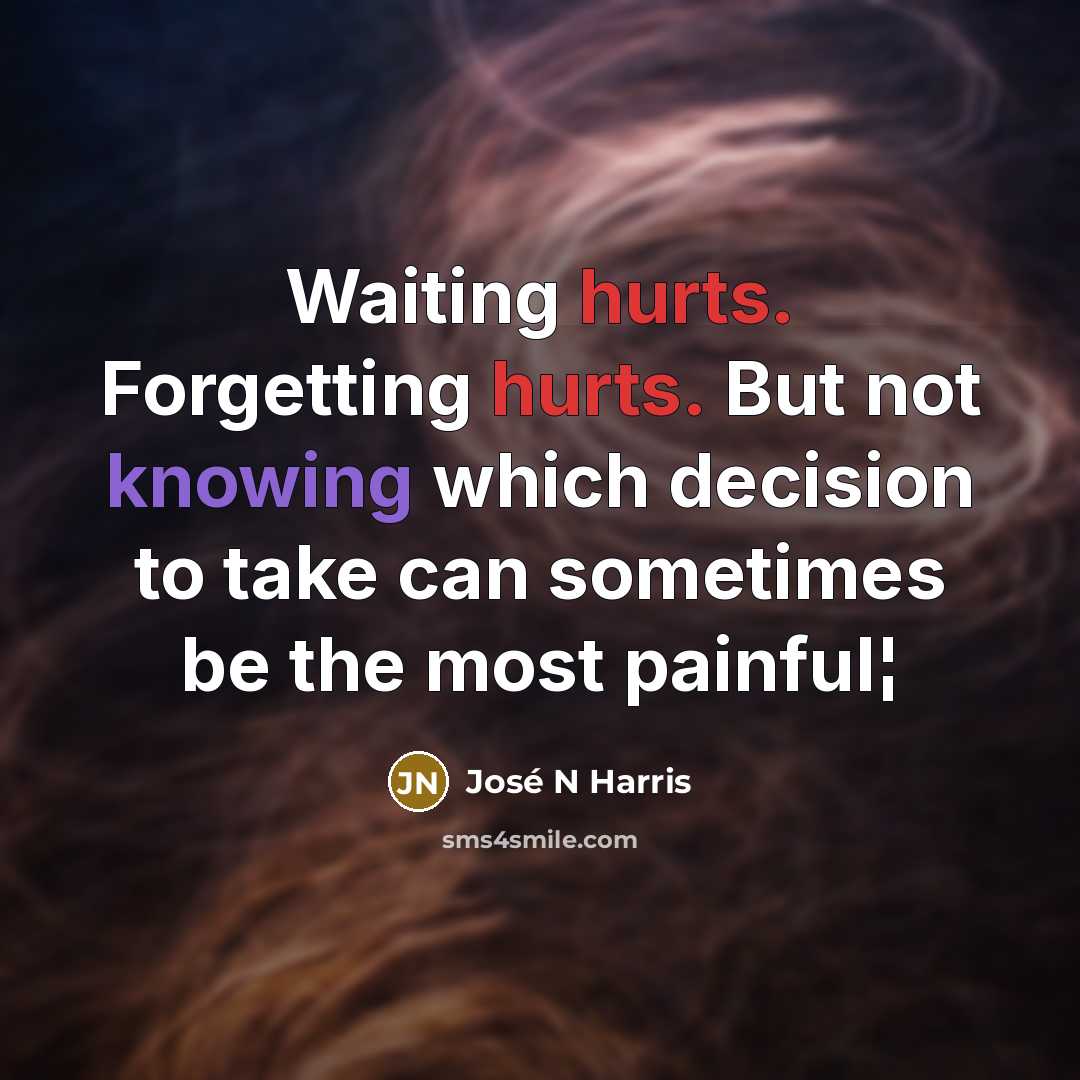 “Waiting hurts. Forgetting hurts. But not knowing which decision to take can sometimes be the most painful¦” quote by José N Harris