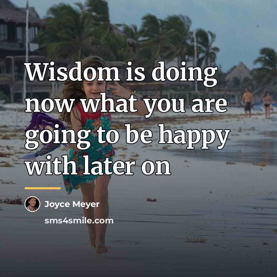 “Wisdom is doing now what you are going to be…” quote by Joyce Meyer