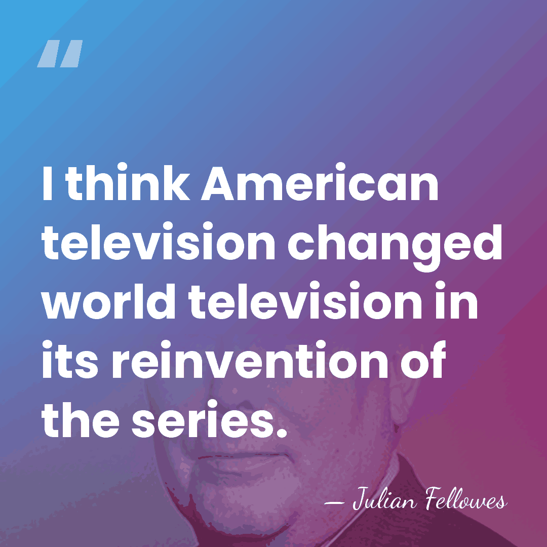 I think American television changed world television in its reinvention of the&hellip; - Julian Fellowes
