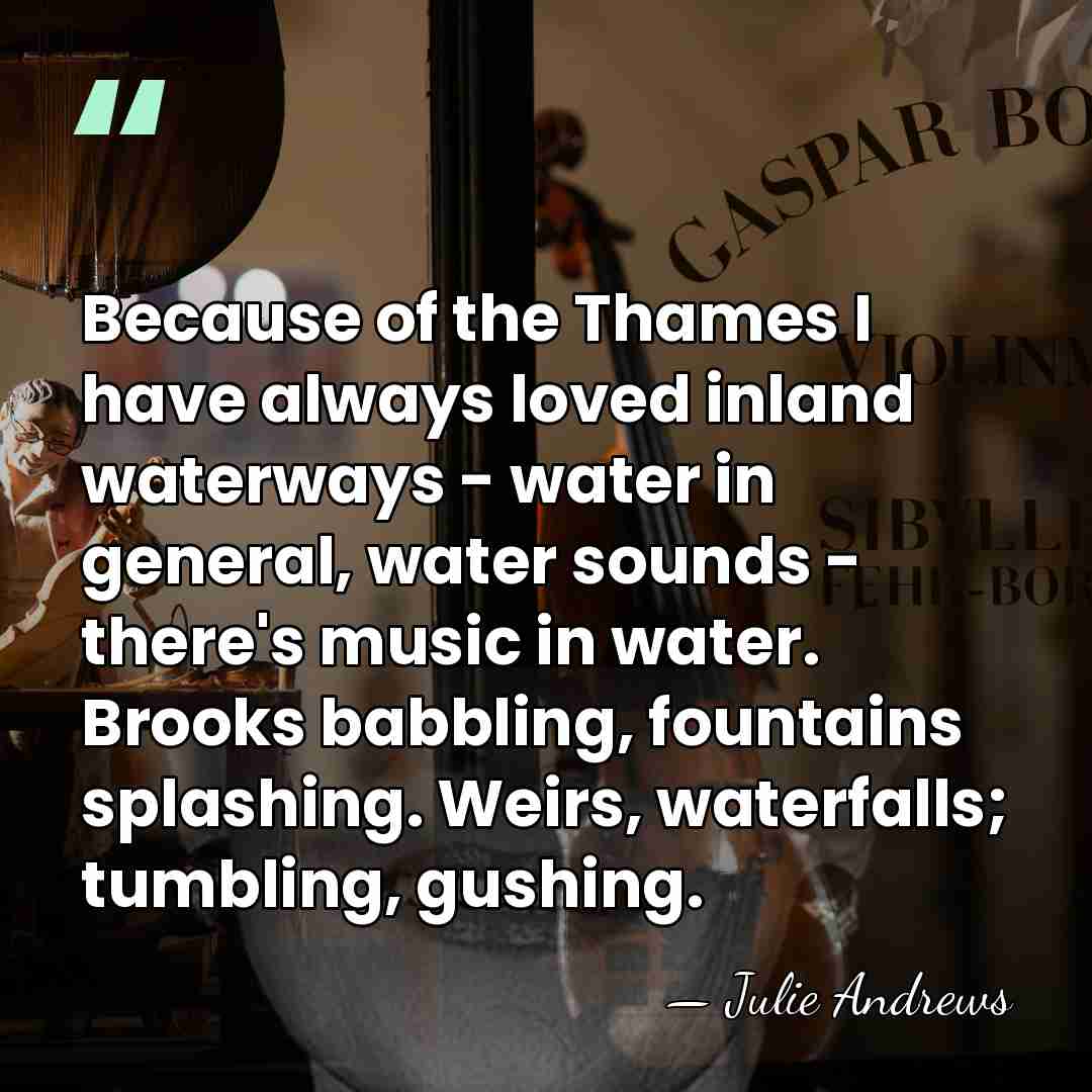 Because of the Thames I have always loved inland waterways - water&hellip; - Julie Andrews