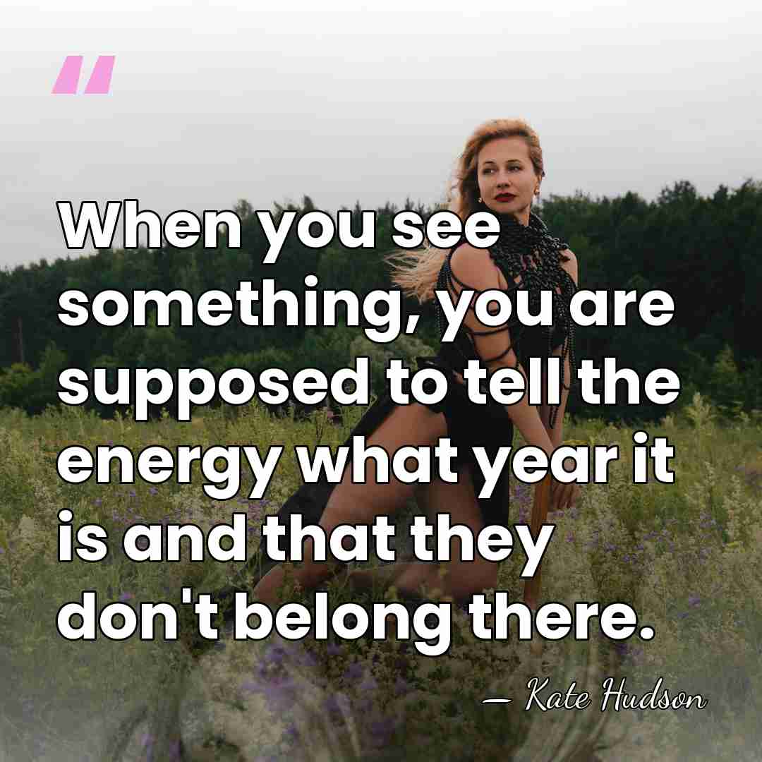 When you see something, you are supposed to tell the energy what&hellip; - Kate Hudson