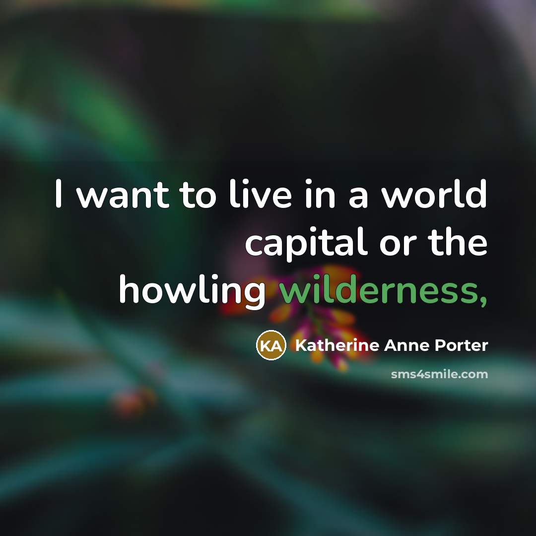 “I want to live in a world capital or the howling wilderness,” quote by Katherine Anne Porter