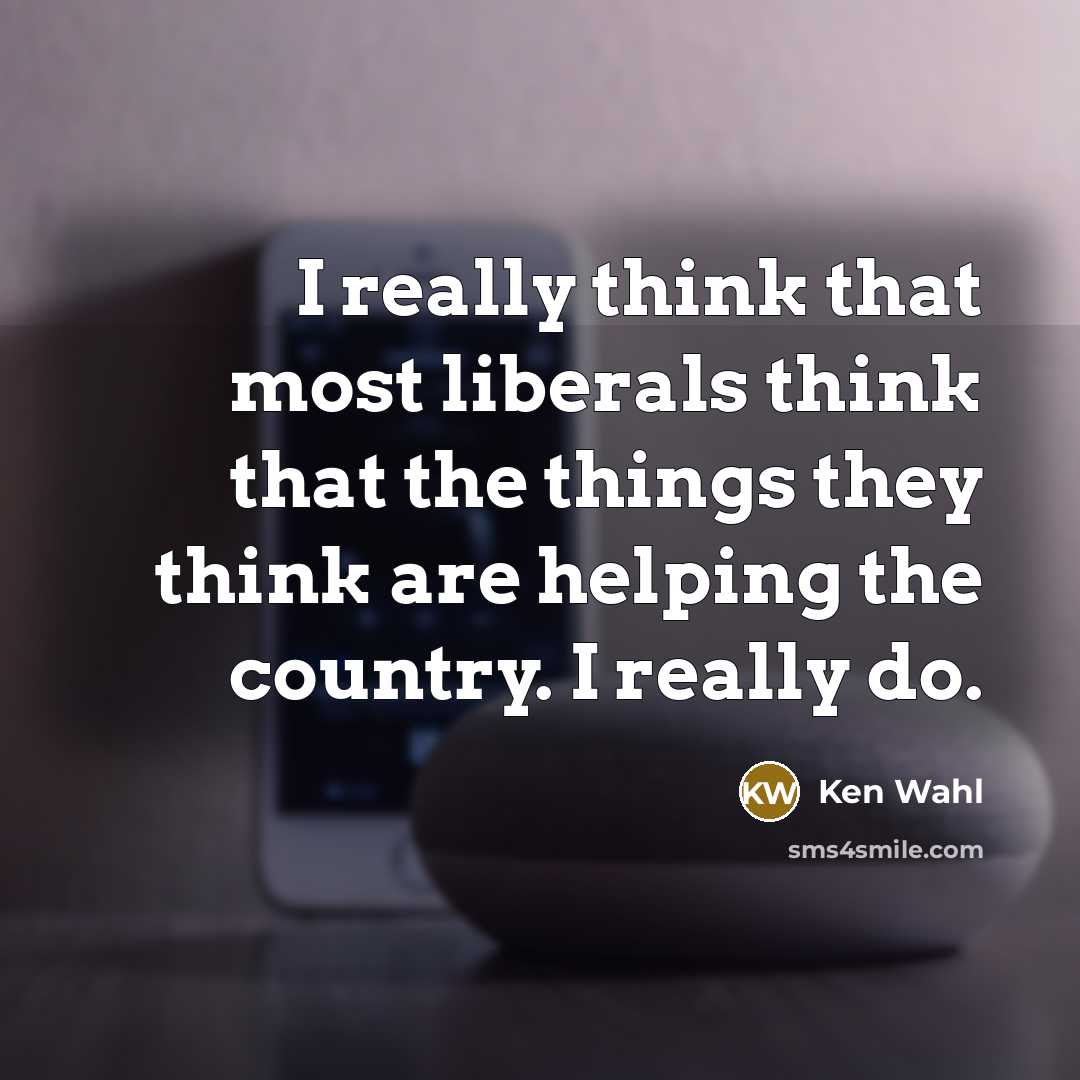 “I really think that most liberals think that the things…” quote by Ken Wahl