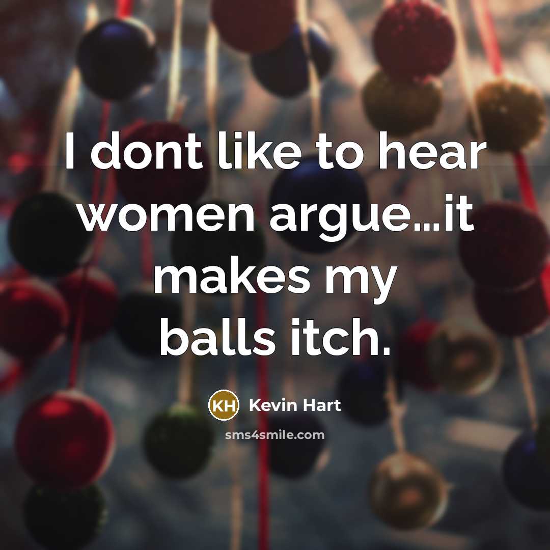 “I dont like to hear women argue…it makes my balls itch.” quote by Kevin Hart