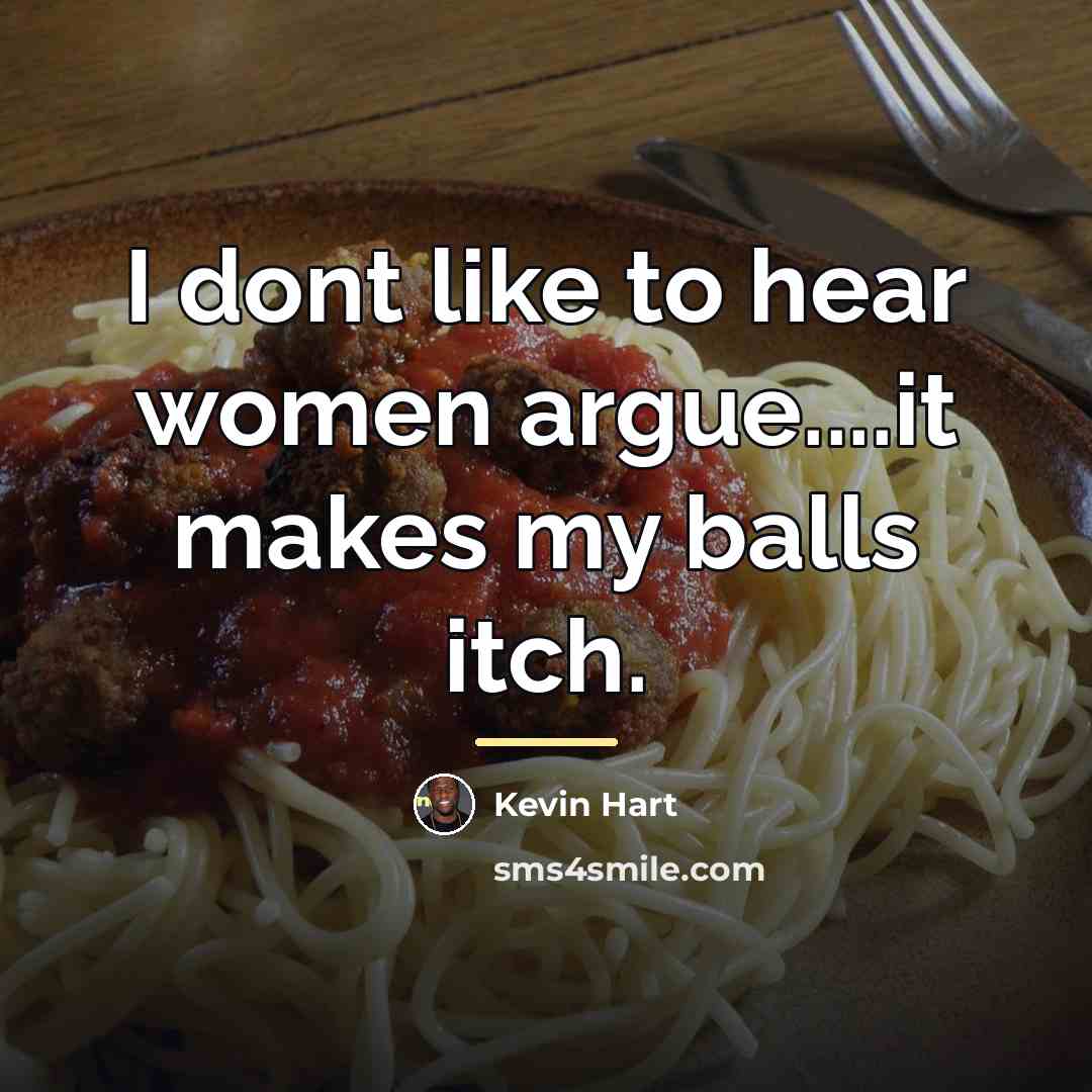 “I dont like to hear women argue....it makes my balls…” quote by Kevin Hart