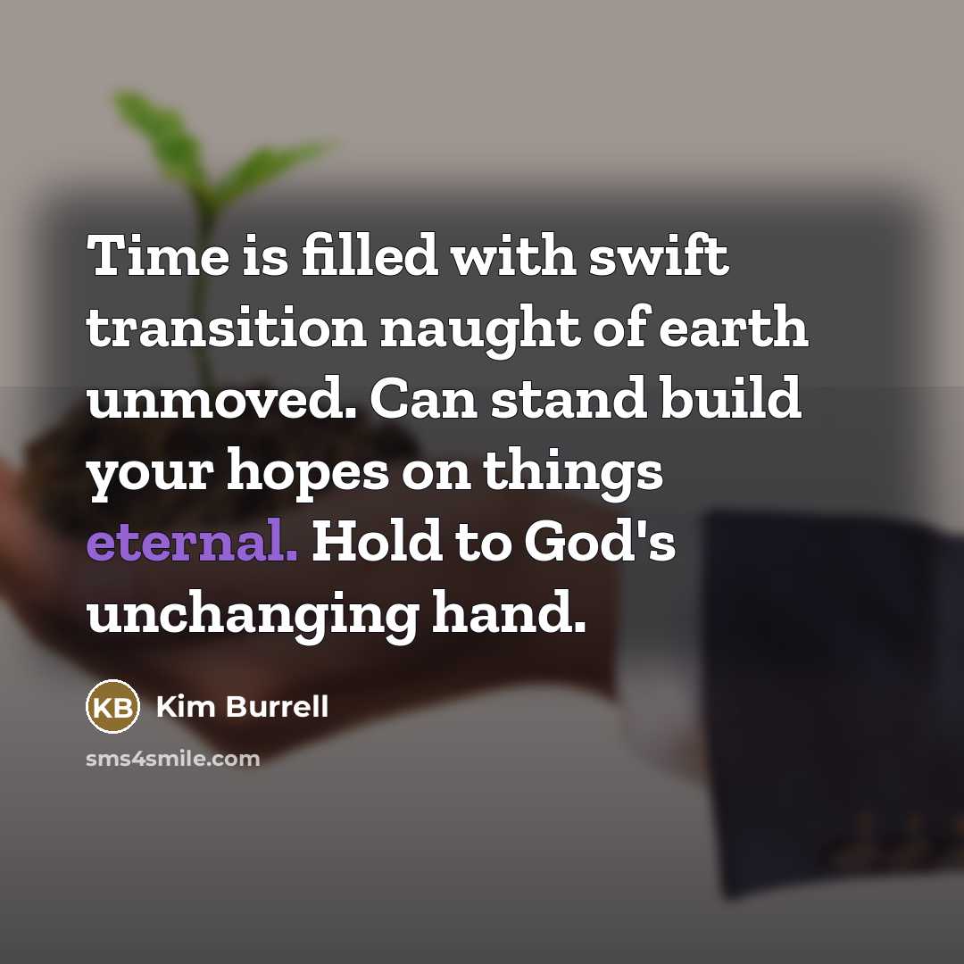“Time is filled with swift transition naught of earth unmoved.…” quote by Kim Burrell