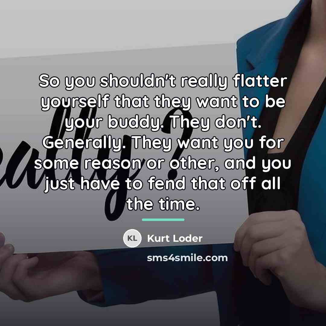 “So you shouldn't really flatter yourself that they want to…” quote by Kurt Loder