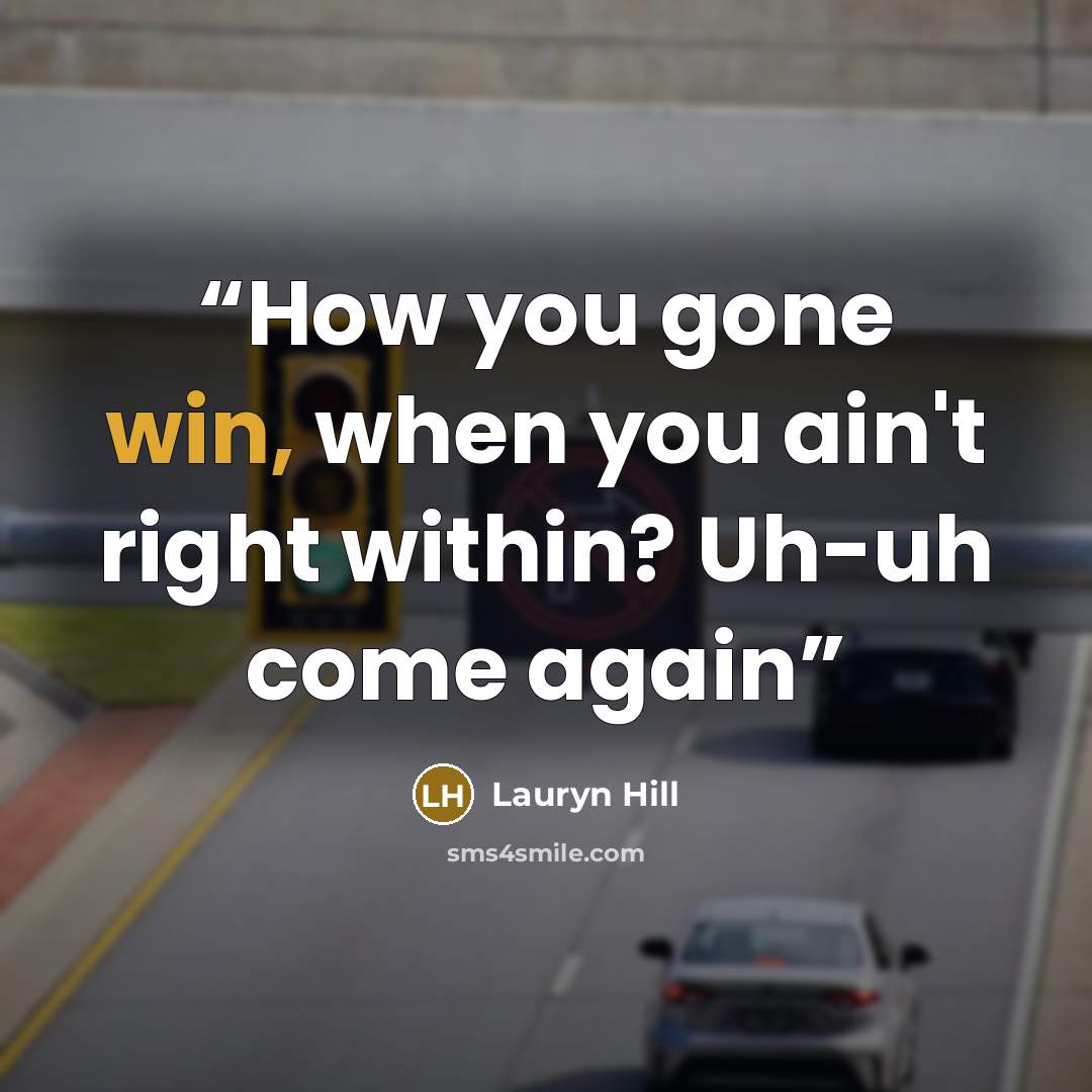“How you gone win, when you ain't right within? Uh-uh come again” quote by Lauryn Hill