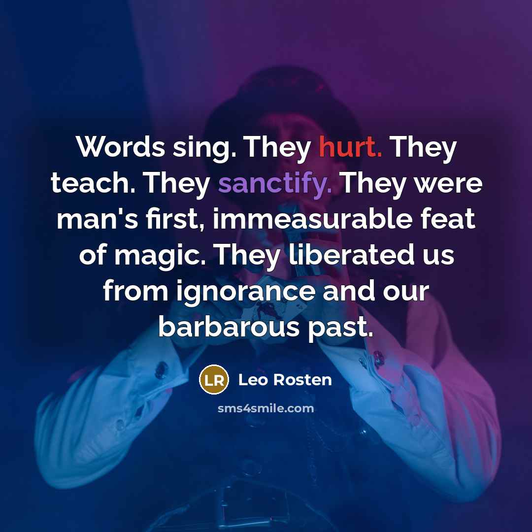 “Words sing. They hurt. They teach. They sanctify. They were…” quote by Leo Rosten