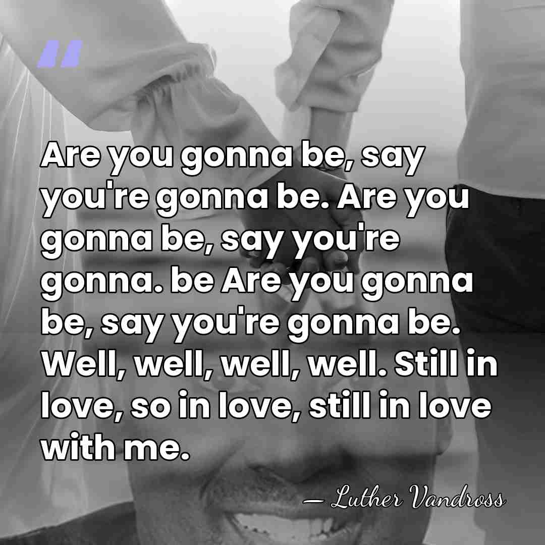 Are you gonna be, say you're gonna be. Are you gonna be,&hellip; - Luther Vandross