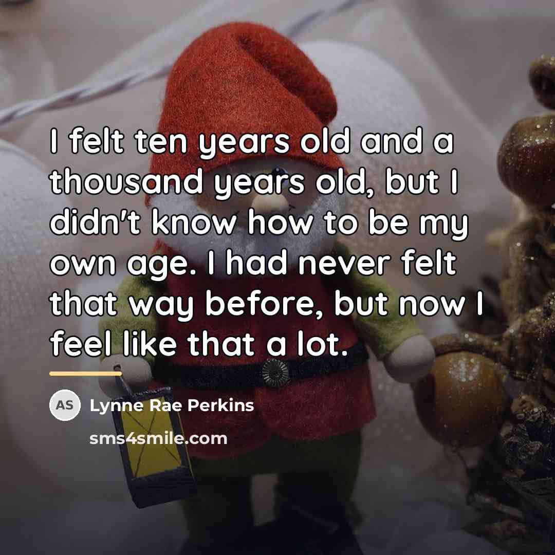 “I felt ten years old and a thousand years old,…” quote by Lynne Rae Perkins