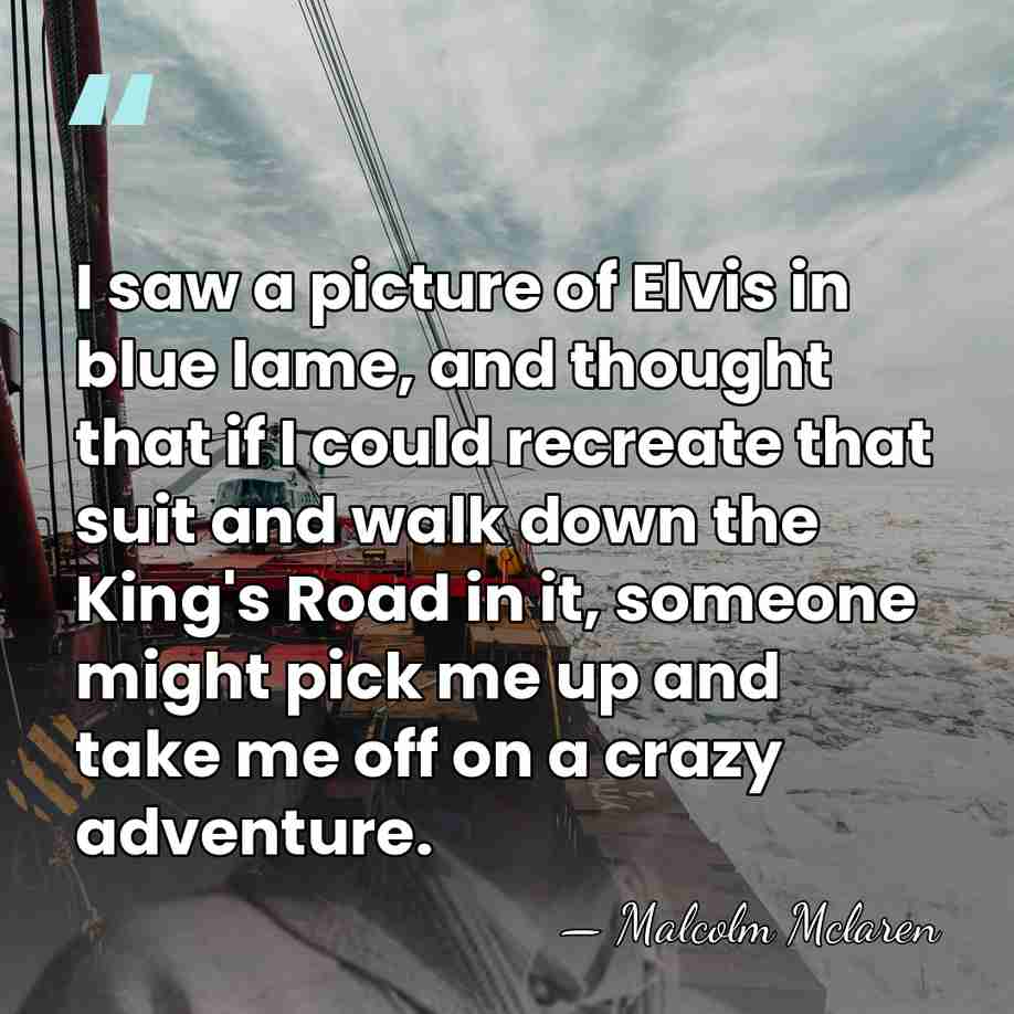I saw a picture of Elvis in blue lame, and thought that&hellip; - Malcolm Mclaren