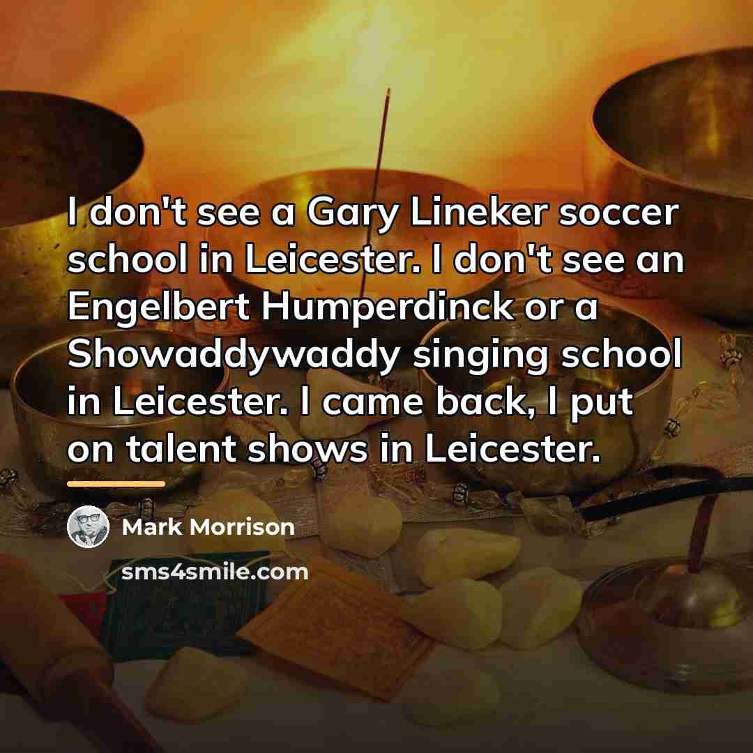 “I don't see a Gary Lineker soccer school in Leicester.…” quote by Mark Morrison