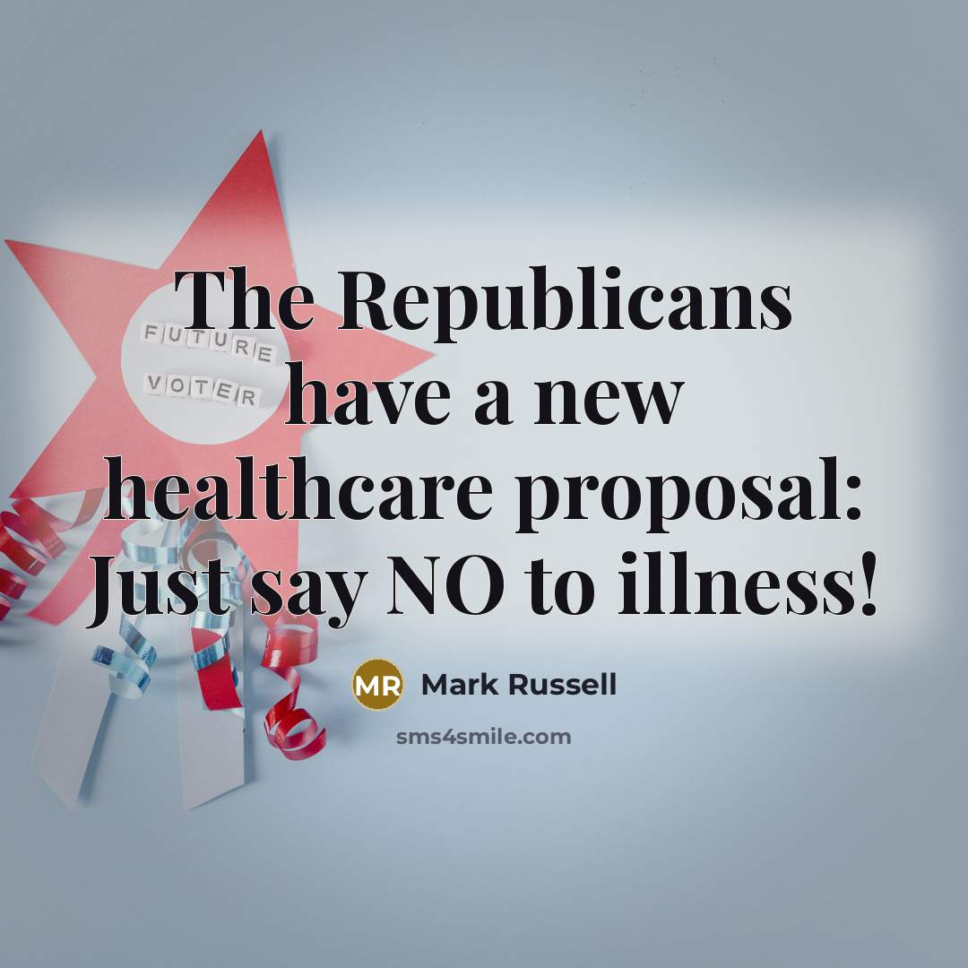 “The Republicans have a new healthcare proposal: Just say NO…” quote by Mark Russell