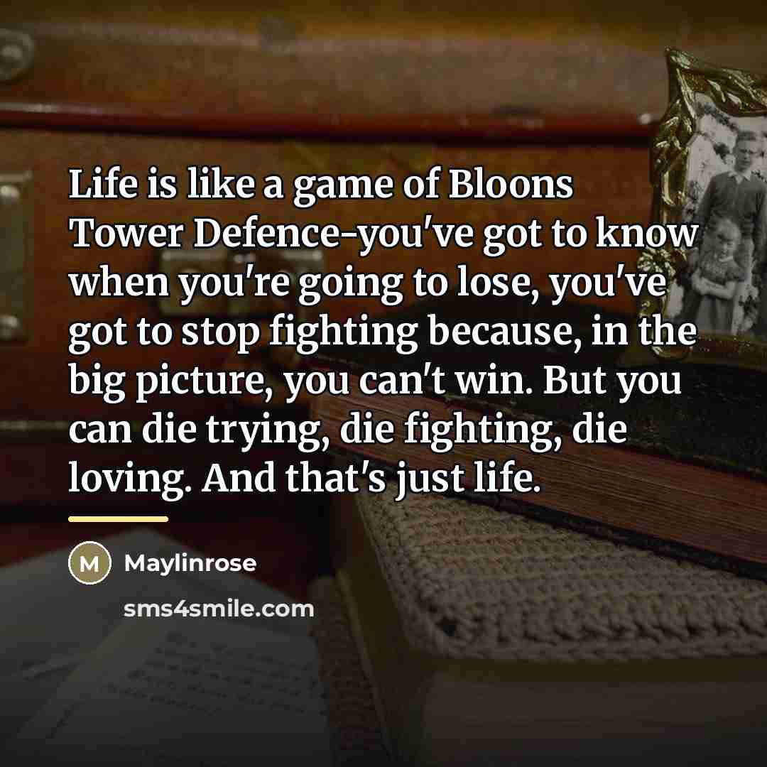 “Life is like a game of Bloons Tower Defence-you've got…” quote by Maylinrose