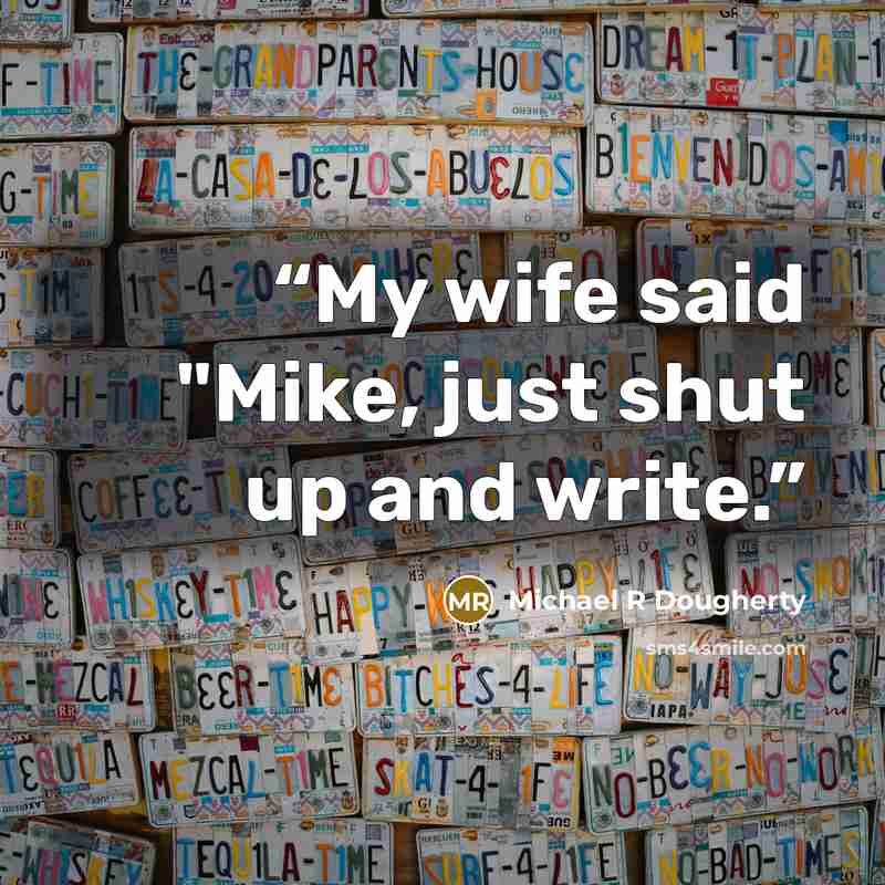 “My wife said "Mike, just shut up and write.” quote by Michael R Dougherty