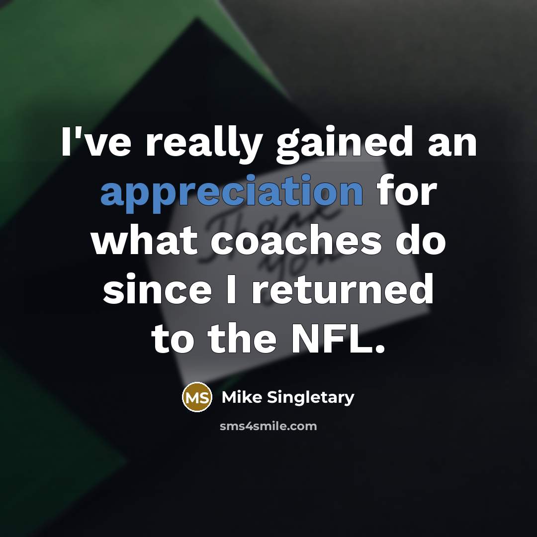 “I've really gained an appreciation for what coaches do since…” quote by Mike Singletary