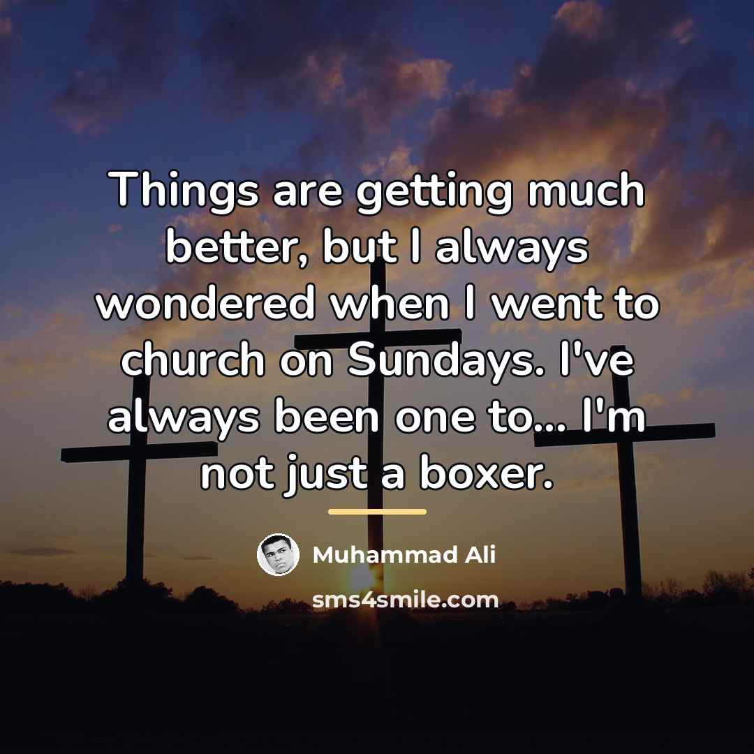 “Things are getting much better, but I always wondered when…” quote by Muhammad Ali