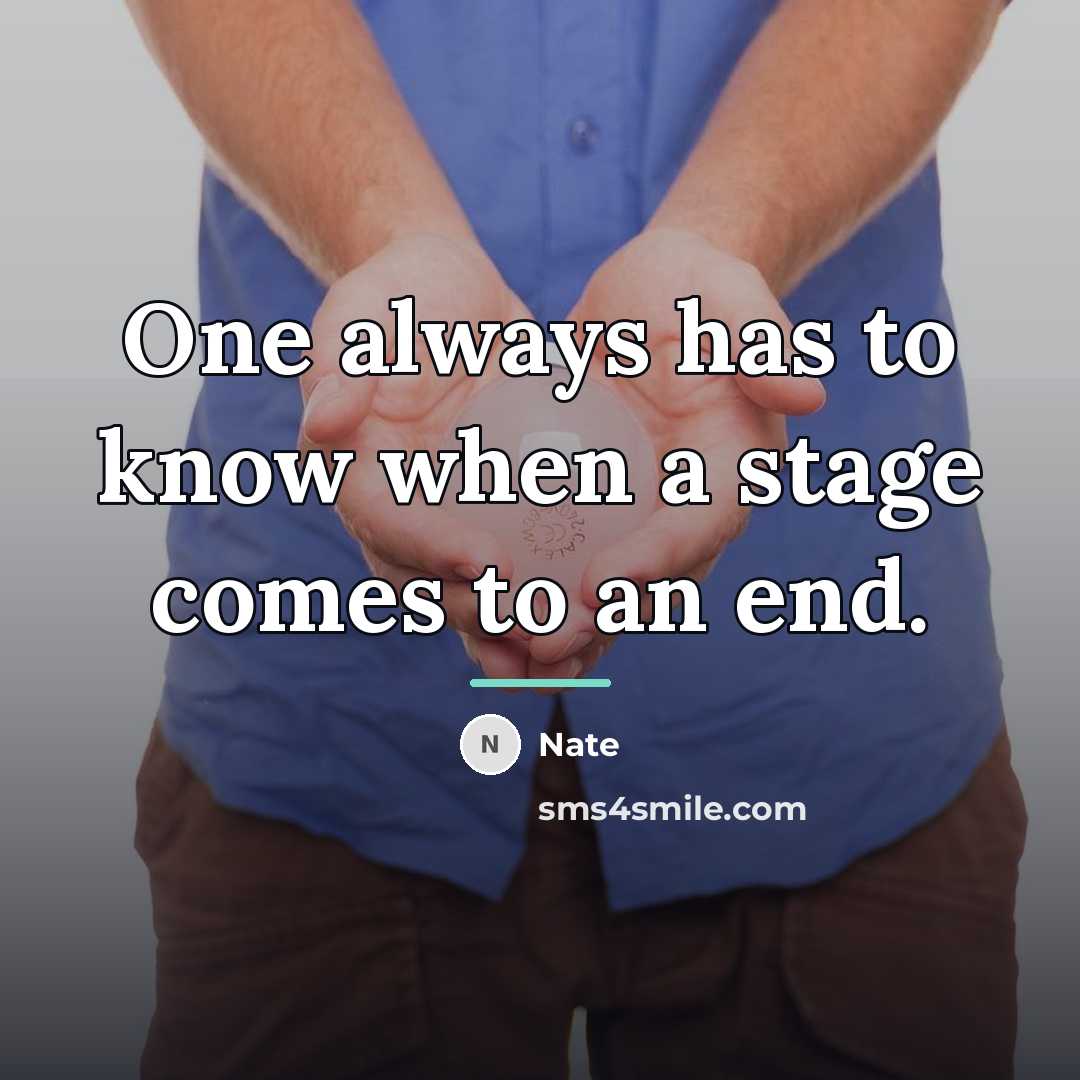 “One always has to know when a stage comes to…” quote by Nate