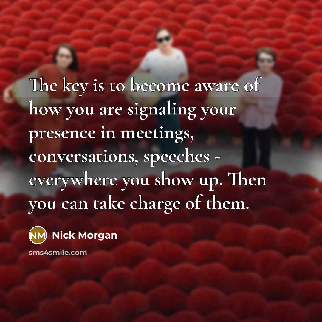 “The key is to become aware of how you are…” quote by Nick Morgan