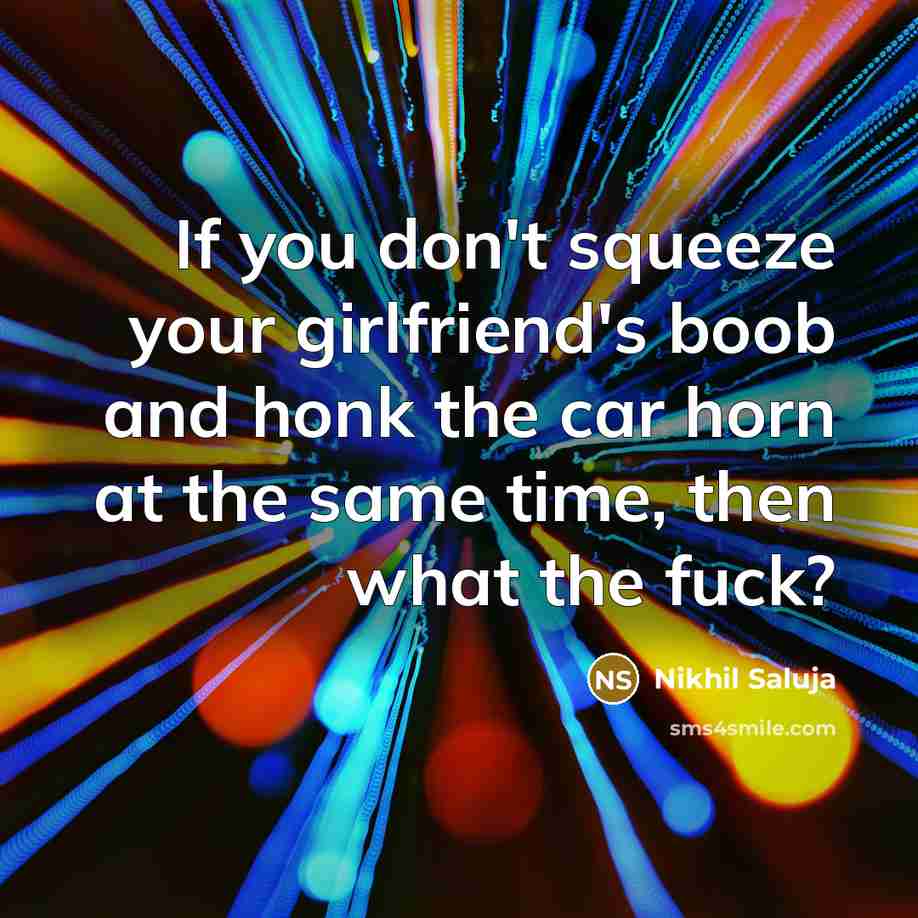 “If you don't squeeze your girlfriend's boob and honk the…” quote by Nikhil Saluja