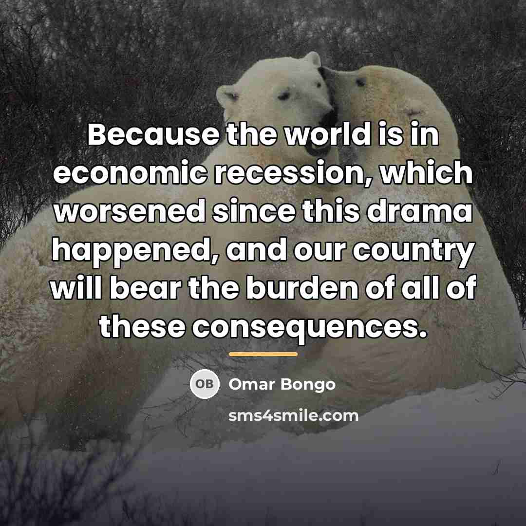 “Because the world is in economic recession, which worsened since…” quote by Omar Bongo