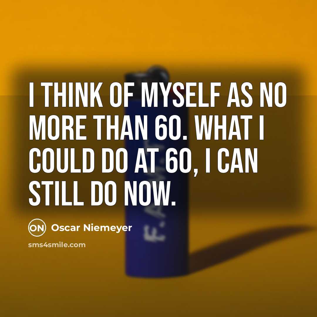 “I think of myself as no more than 60. What…” quote by Oscar Niemeyer