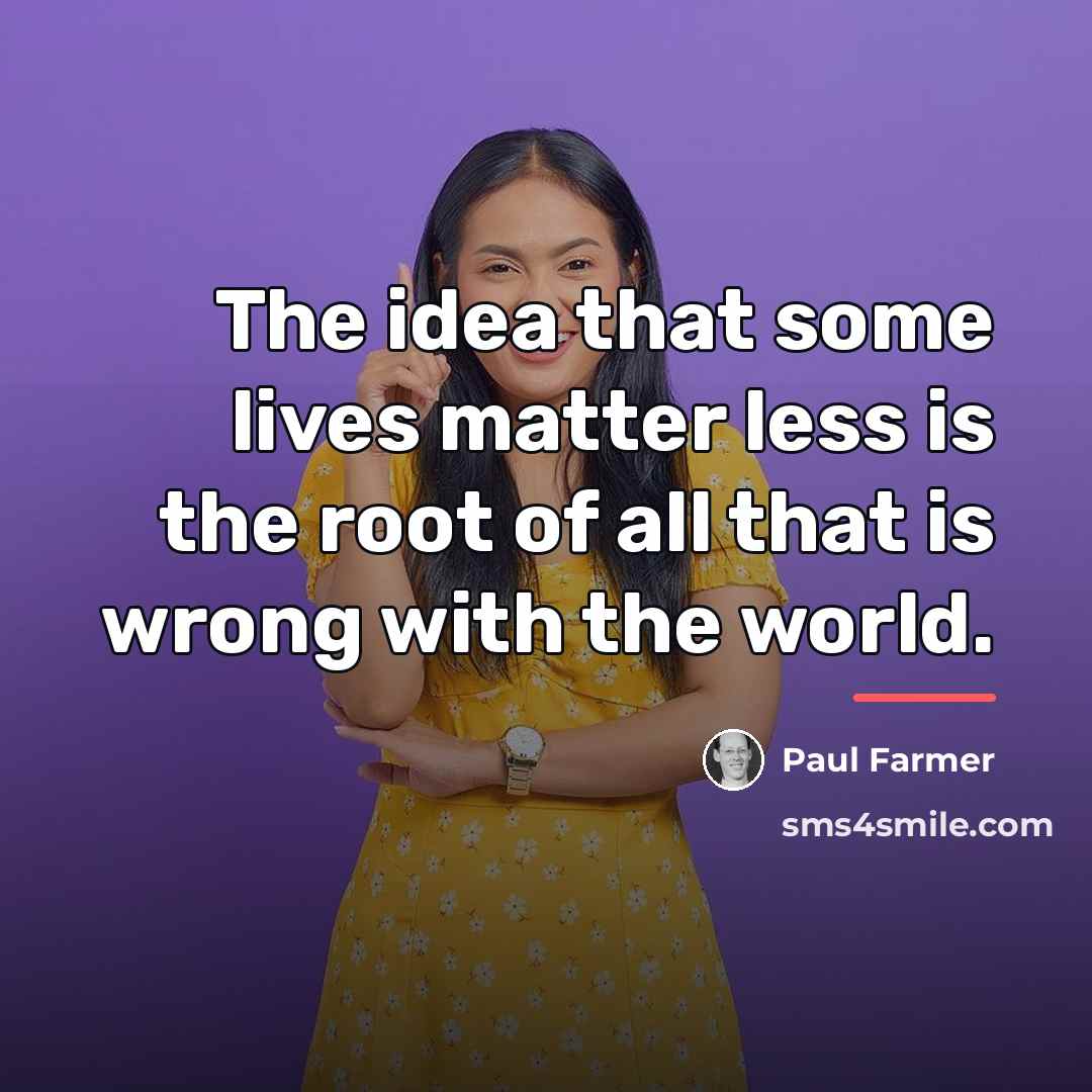 “The idea that some lives matter less is the root…” quote by Paul Farmer
