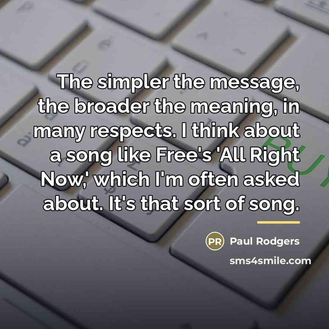 “The simpler the message, the broader the meaning, in many…” quote by Paul Rodgers